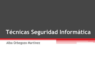 Técnicas Seguridad Informática
Alba Orbegozo Martínez
 