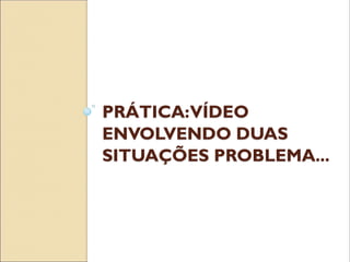 PRÁTICA: VÍDEO ENVOLVENDO DUAS SITUAÇÕES PROBLEMA...  