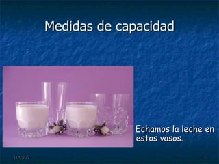 Medidas de capacidad Echamos la leche en estos vasos. 