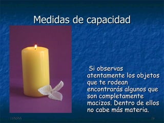 Medidas de capacidad Si observas atentamente los objetos que te rodean encontrarás algunos que son completamente macizos. Dentro de ellos no cabe más materia. 