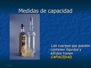 Medidas de capacidad Los cuerpos que pueden contener líquidos y sólidos tienen  CAPACIDAD . 