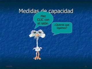 Medidas de capacidad ¿Quieres que sigamos? Haz CLIC con el ratón. 