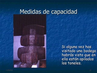 Medidas de capacidad Si alguna vez has visitado una bodega habrás visto que en ella están apilados los toneles. 