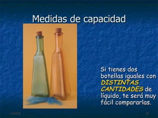 Medidas de capacidad Si tienes dos botellas iguales con  DISTINTAS CANTIDADES  de líquido, te será muy fácil compararlas. 