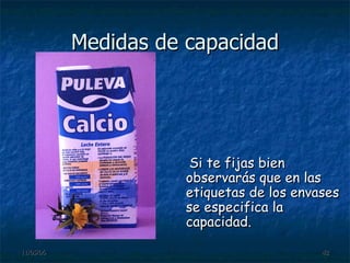 Medidas de capacidad Si te fijas bien observarás que en las etiquetas de los envases se especifica la capacidad. 