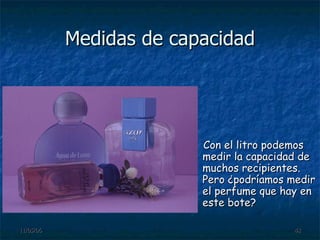 Medidas de capacidad Con el litro podemos medir la capacidad de muchos recipientes. Pero ¿podríamos medir el perfume que hay en este bote? 
