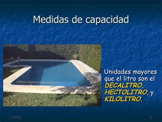 Medidas de capacidad Unidades mayores que el litro son el  DECALITRO ,  HECTOLITRO , y  KILOLITRO .  