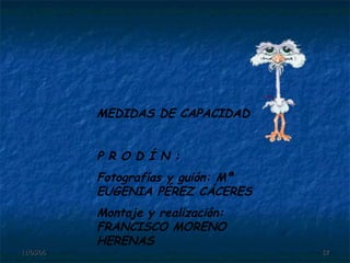 MEDIDAS DE CAPACIDAD P R O D Í N : Fotografías y guión: Mª EUGENIA PÉREZ CÁCERES Montaje y realización: FRANCISCO MORENO HERENAS 