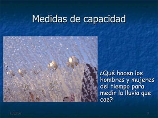 Medidas de capacidad ¿Qué hacen los hombres y mujeres del tiempo para medir la lluvia que cae? 