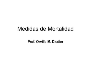 Medidas de Mortalidad Prof. Orville M. Disdier 