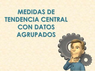 MEDIDAS DE
TENDENCIA CENTRAL
CON DATOS
AGRUPADOS
 
