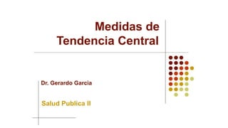 Medidas de
Tendencia Central
Dr. Gerardo Garcia
Salud Publica II
 