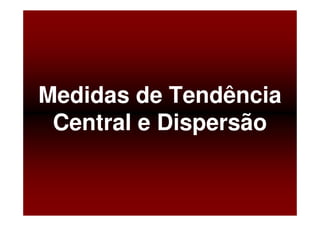 Medidas de Tendência
 Central e Dispersão


       Baixe gratuitamente materiais sobre epidemiologia - http://epilibertas.blogspot.com