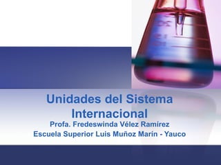 Unidades del Sistema Internacional Profa. Fredeswinda Vélez Ramírez Escuela Superior Luis Muñoz Marín - Yauco 