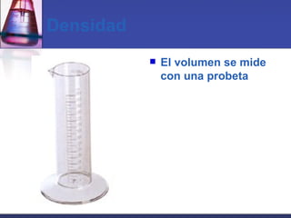 Densidad El volumen se mide con una probeta 