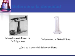 Determina la densidad Masa de aro de hierro es De 25 gramos Volumen es de 200 mililitros ¿Cuál es la densidad del aro de hierro 