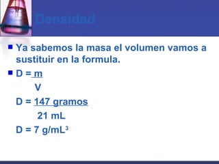 Densidad Ya sabemos la masa el volumen vamos a sustituir en la formula. D =  m V D =  147 gramos 21 mL D = 7 g/mL 3 