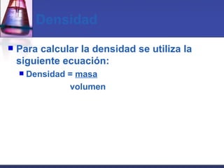 Densidad Para calcular la densidad se utiliza la siguiente ecuación: Densidad =  masa volumen 
