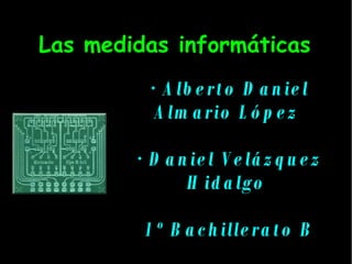 Las medidas informáticas · Alberto Daniel Almario López  · Daniel Velázquez Hidalgo  1º Bachillerato B 