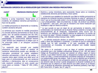R. Montero NATURALEZA JURIDICA DE LA RESOLUCION QUE CONCEDE UNA MEDIDA PRECAUTORIA  Doctrina y jurisp mayoritaria: Recae sobre un incidente, sin establecer derechos permanentes a favor de las partes La medida precautoria es claramente un incidente, cuestión accesoria del juicio La sentencia que resuelve la medida precautoria no concede derechos permanentes en favor de las partes, sino  de carácter transitorio (Art 301 CPC) “  todas estas medidas son esencialmente provisionales.  En consecuencia, deberán hacerse cesar siempre que desaparezca el peligro que se ha procurado evitar o se otorguen cauciones suficientes .” “ La resolución que concede una medida precautoria no puede revestir el carácter de sentencia interlocutoria puesto que atendida su naturaleza provisional no puede establecer derechos permanentes a favor de las partes, ni resuelve sobre algún trámite que deba servir de base para el pronunciamiento de una sentencia definitiva o interlocutoria. Que en consecuencia esta resolucón constituye un auto, puesto que recae sobre un trámite …” Fallos N° 290 (1983), pág 627 Doctrina y jurisp minoritaria, pero avanzando: Recae sobre un incidente, estableciendo derechos permanentes a favor partes “…  el derecho que establece la resolución que falla la medida precautoria se mantiene sin mutación durante el proceso mientras no cese el “ periculum in mora” que se ha procurado evitar o no se otorguen garantías competentes, y aun produciéndose  tales circunstancias, no deja  de producir sus efectos la resolución “ ipso jure”, sino que es necesario una nueva resolución que modifique o deje sin efecto la anterior. “  Lo que sucede es que sin dejar de ser permanente el derecho, está condicionado a la mantención de la situación fáctica existente a la época del pronunciamiento de la resolución, exactamente como ocurre con la sentencia, aun definitiva, que falla la solicitud de alimentos o la tuición de un menor de edad.” (Pereira Anabalón. La cosa juzgada en el proceso civil. Pág. 120. Editorial Jurídica Conosur Ltda. 1997) “ …  la referida resolución declara un derecho permanente, el cual puede ceder a favor del solicitante o contendor, y consiste en que se mantenga la medida que ha sido concedida, o en que, supuestas las mismas circunstancias ya invocadas, no pueda otorgarse una medida negada anteriormente. “ No obsta a la conclusión a que se llega el carácter esencialmente provisional que a las medidas precautorias atribuye el art. 301 del mismo Código de Procedimiento; porque ese carácter se refiere, según el mismo artículo, a que deben hacerse cesar, si desaparece el peligro que se trató de evitar con ellas, y consecuencialmente concederse después de rechazadas si con posterioridad surge ese peligro. Todo lo cual no significa que el derecho declarado en el fallo de una precautoria carezca de permanencia, sino que ese derecho deja de actuar cuando desaparece la situación tutelada por él, fenómeno que se observa en todo derecho que debe actuar en el tiempo, v.gr. el derecho de alimentos reconocido por sentencia judicial .(C Aps Stgo. RDJ Tomo XLIV. 2ª parte. Sec 2ª. pág.73.  ¿auto? ¿Sentencia interlocutoria? 