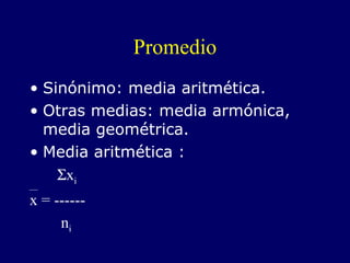 Promedio Sinónimo: media aritmética. Otras medias: media armónica, media geométrica. Media aritmética :  x i x = ------ n i 