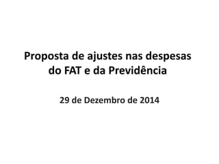 Proposta de ajustes nas despesas
do FAT e da Previdência
29 de Dezembro de 2014
 