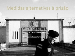 Medidas alternativas à prisão



             DA CADEIA PARA A RUA.

       As nove medidas alternativas à prisão:
 