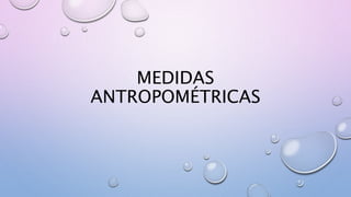 MEDIDAS
ANTROPOMÉTRICAS
 