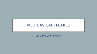 MEDIDAS CAUTELARES
Arts. 195 a 233 CPCCN
 