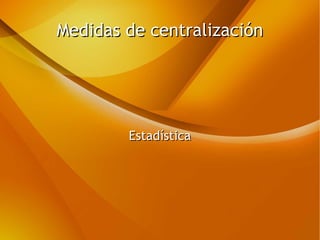 Medidas de centralizaciónMedidas de centralización
EstadísticaEstadística
 