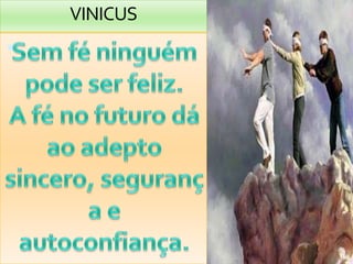 VINICUS.Semféninguémpode ser feliz.A fé no futurodáaoadeptosincero, segurança e autoconfiança.