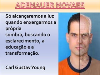 ADENAUER NOVAESSóalcançaremos a luzquandoenxergarmos a própriasombra, buscando o esclarecimento, a educação e a transformação.Carl Gustav Young