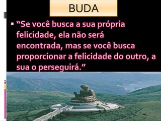 BUDA“Se vocêbusca a suaprópriafelicidade, elanãoseráencontrada, mas se vocêbuscaproporcionar a felicidade do outro, a sua o perseguirá.”