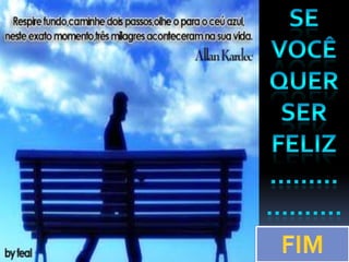 Se vocêquer ser feliz…………….…FIM