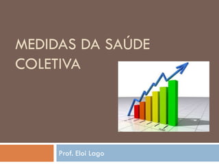 MEDIDAS DA SAÚDE
COLETIVA

Prof. Eloi Lago

 