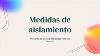 Medidas de
aislamiento
Presentado por: Lic. Mercedes Pamela
Serrano
 