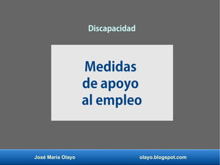 José María Olayo olayo.blogspot.com
Discapacidad
Medidas
de apoyo
al empleo
 