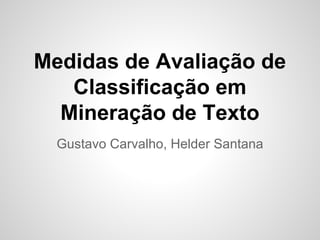 Medidas de Avaliação de
Classificação em
Mineração de Texto
Gustavo Carvalho, Helder Santana
 