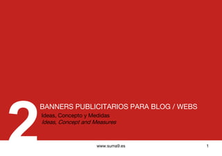 www.suma9.es 1
BANNERS PUBLICITARIOS PARA BLOG / WEBS
Ideas, Concepto y Medidas
Ideas, Concept and Measures
 
