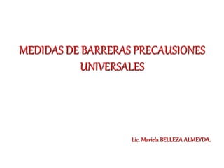 MEDIDAS DE BARRERAS PRECAUSIONES
UNIVERSALES
Lic. Mariela BELLEZA ALMEYDA.
 