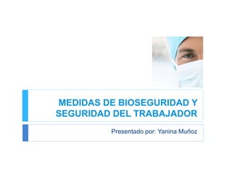 MEDIDAS DE BIOSEGURIDAD Y
SEGURIDAD DEL TRABAJADOR
Presentado por: Yanina Muñoz
 