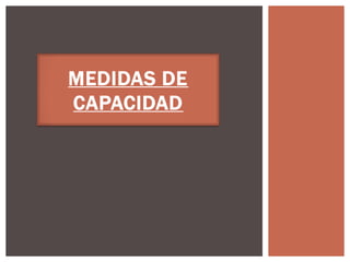 MEDIDAS DE
CAPACIDAD
 
