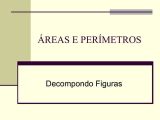 ÁREAS E PERÍMETROS



 Decompondo Figuras
 