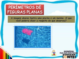 A imagem abaixo ilustra uma piscina e um menino. O que
    você poderia dizer a respeito do que observou?




                Piscina




                                                     SAIR
 