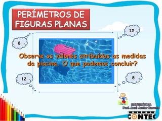 12


8


Observe os valores atribuídos as medidas
                Piscina
  da piscina. O que podemos concluir?

    12                             8




                                       SAIR
 