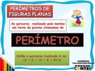 Ao percurso realizado pelo menino
em torno da piscina chamamos de



  PERÍMETRO

                                    SAIR
 