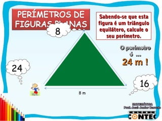 Sabendo-se que esta
              figura é um triângulo
     8         equilátero, calcule o
                 seu perímetro.




24
                               16
         8m




                                  SAIR
 