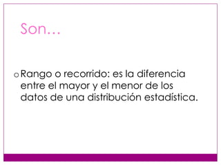 Son…
o Rango o recorrido: es la diferencia
entre el mayor y el menor de los
datos de una distribución estadística.

 