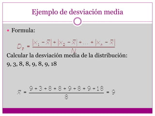 Ejemplo de desviación media
 Formula:

Calcular la desviación media de la distribución:
9, 3, 8, 8, 9, 8, 9, 18

 