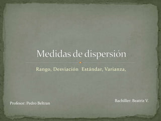 Rango, Desviación Estándar, Varianza, 
Profesor: Pedro Beltran 
Bachiller: Beatriz V. 
 